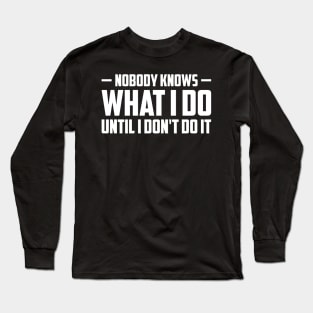 Nobody knows what i do until i don't do it Long Sleeve T-Shirt